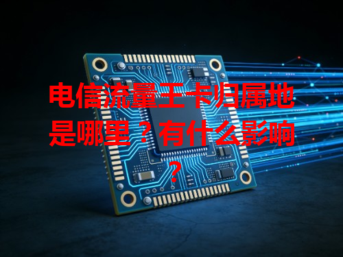 电信流量王卡归属地是哪里？有什么影响？