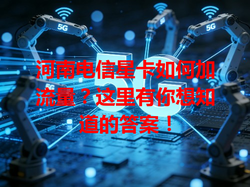河南电信星卡如何加流量？这里有你想知道的答案！