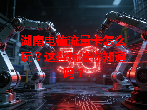 湖南电信流量卡怎么玩？这些玩法你知道吗？