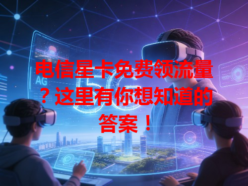 电信星卡免费领流量？这里有你想知道的答案！