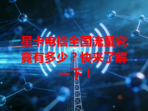 星卡电信全国流量究竟有多少？快来了解一下！