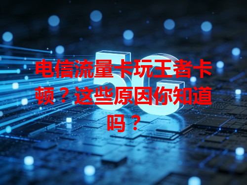 电信流量卡玩王者卡顿？这些原因你知道吗？