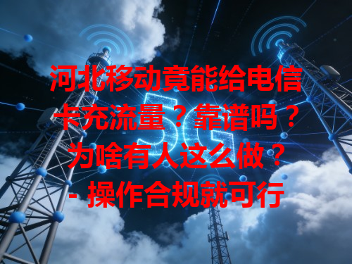 河北移动竟能给电信卡充流量？靠谱吗？为啥有人这么做？
- 操作合规就可行，部分套餐适配，让电信卡用流量更灵活。
- 或是移动充值活动划算，流程对某些人更方便。