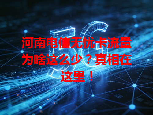 河南电信无忧卡流量为啥这么少？真相在这里！