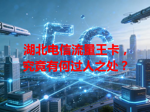 湖北电信流量王卡，究竟有何过人之处？