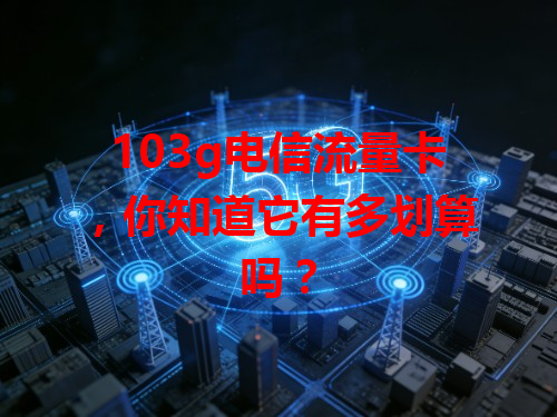 103g电信流量卡，你知道它有多划算吗？