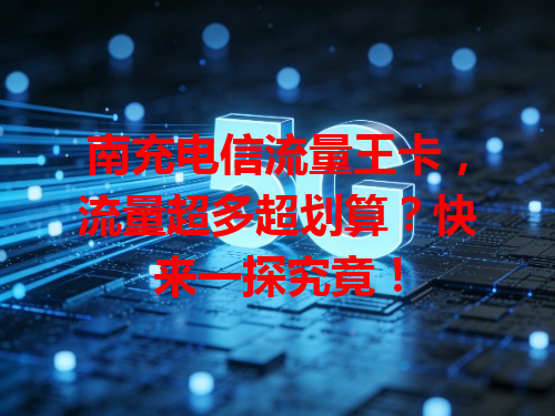 南充电信流量王卡，流量超多超划算？快来一探究竟！