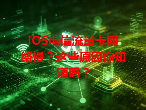 iOS电信流量卡网络慢？这些原因你知道吗？