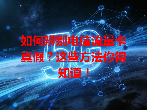 如何辨别电信流量卡真假？这些方法你得知道！
