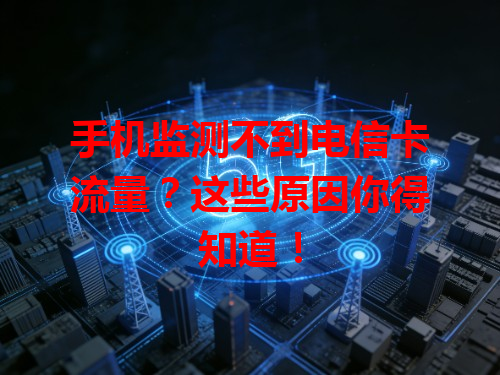 手机监测不到电信卡流量？这些原因你得知道！