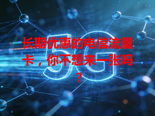 长期优惠的电信流量卡，你不想来一张吗？