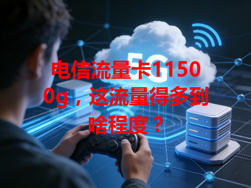 电信流量卡11500g，这流量得多到啥程度？