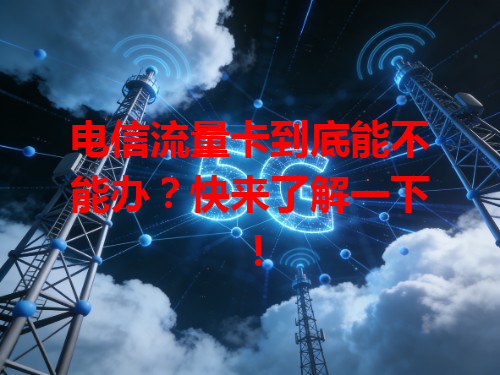 电信流量卡到底能不能办？快来了解一下！