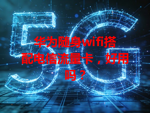 华为随身wifi搭配电信流量卡，好用吗？