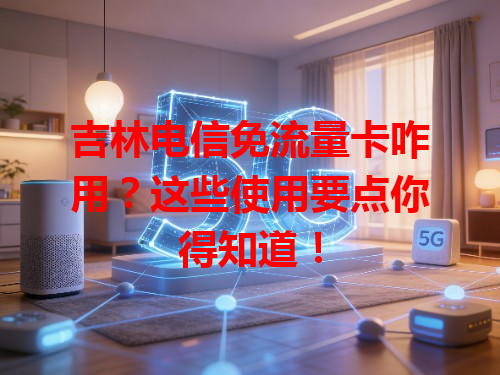 吉林电信免流量卡咋用？这些使用要点你得知道！