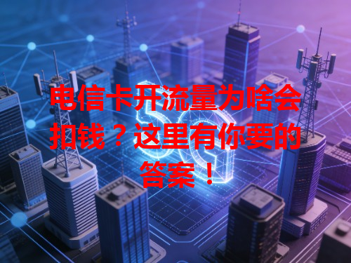 电信卡开流量为啥会扣钱？这里有你要的答案！