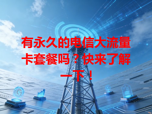 有永久的电信大流量卡套餐吗？快来了解一下！