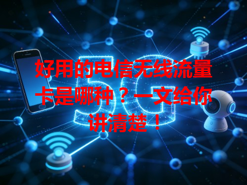 好用的电信无线流量卡是哪种？一文给你讲清楚！