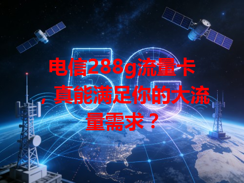 电信288g流量卡，真能满足你的大流量需求？