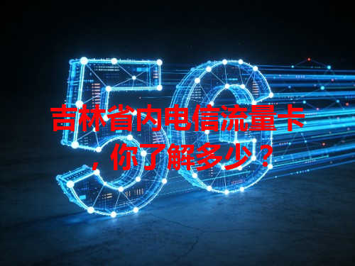 吉林省内电信流量卡，你了解多少？