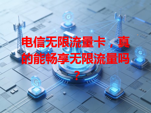 电信无限流量卡，真的能畅享无限流量吗？