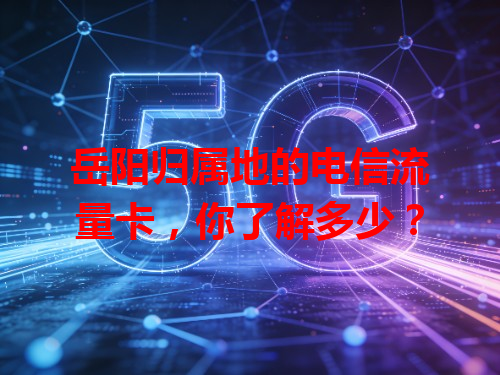 岳阳归属地的电信流量卡，你了解多少？