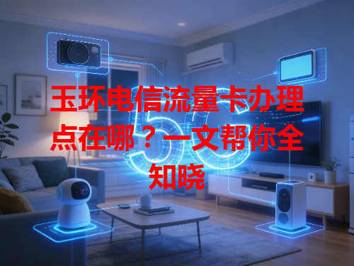 玉环电信流量卡办理点在哪？一文帮你全知晓