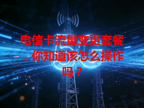 电信卡流量变更套餐，你知道该怎么操作吗？