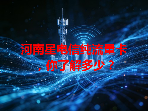 河南星电信纯流量卡，你了解多少？