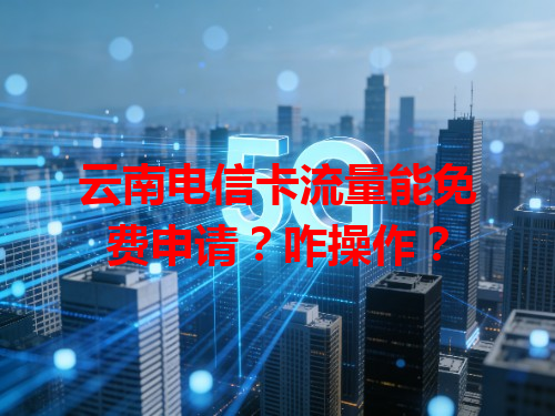 云南电信卡流量能免费申请？咋操作？