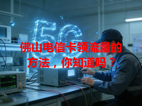佛山电信卡领流量的方法，你知道吗？