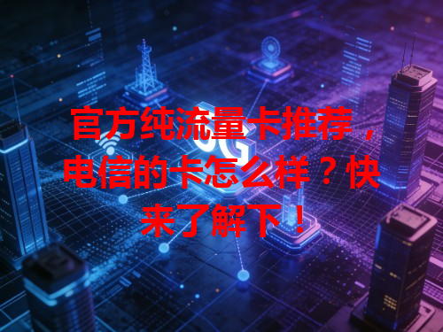 官方纯流量卡推荐，电信的卡怎么样？快来了解下！