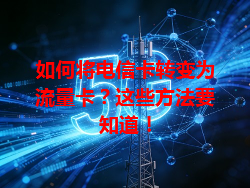 如何将电信卡转变为流量卡？这些方法要知道！