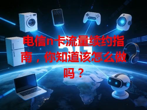 电信n卡流量续约指南，你知道该怎么做吗？