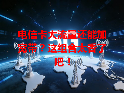 电信卡大流量还能加宽带？这组合太香了吧！
