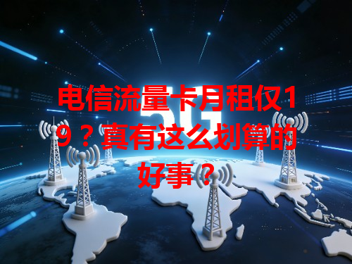 电信流量卡月租仅19？真有这么划算的好事？