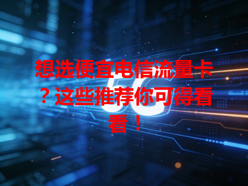 想选便宜电信流量卡？这些推荐你可得看看！