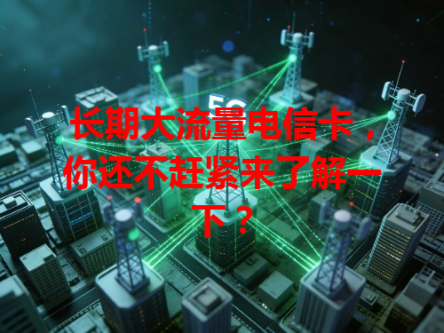 长期大流量电信卡，你还不赶紧来了解一下？