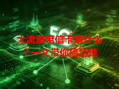 大流量电信卡是什么？一文带你搞清楚