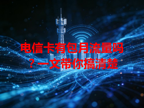 电信卡有包月流量吗？一文带你搞清楚