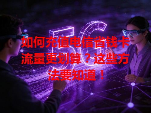 如何充值电信省钱卡流量更划算？这些方法要知道！