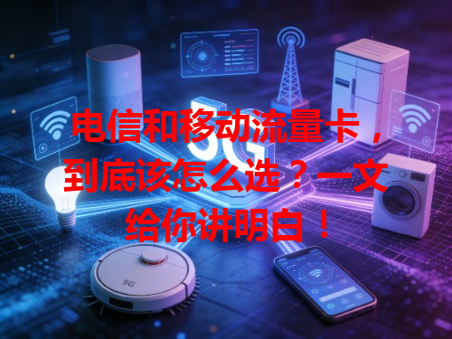 电信和移动流量卡，到底该怎么选？一文给你讲明白！