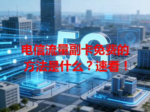 电信流量副卡免费的方法是什么？速看！