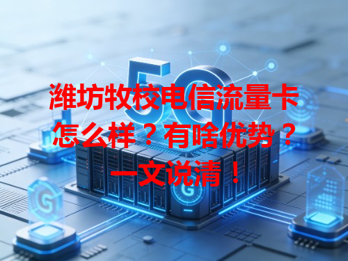潍坊牧校电信流量卡怎么样？有啥优势？一文说清！