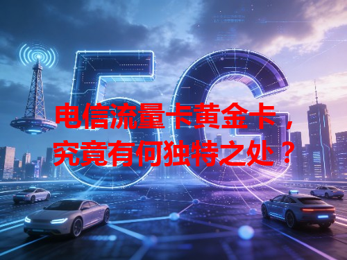 电信流量卡黄金卡，究竟有何独特之处？