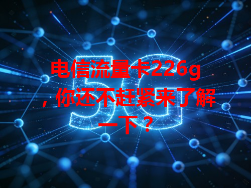 电信流量卡226g，你还不赶紧来了解一下？