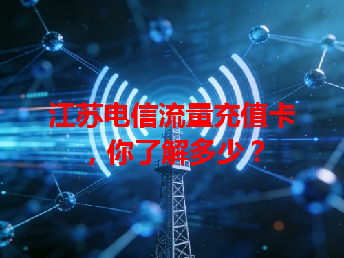 江苏电信流量充值卡，你了解多少？