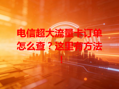 电信超大流量卡订单怎么查？这里有方法！