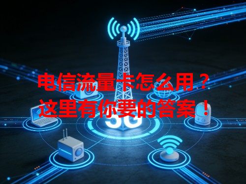 电信流量卡怎么用？这里有你要的答案！