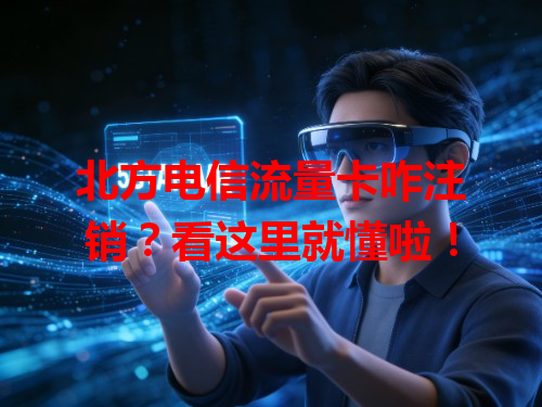 北方电信流量卡咋注销？看这里就懂啦！